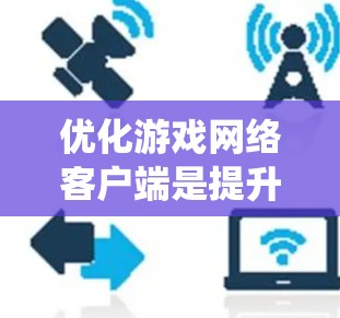 优化游戏网络客户端是提升游戏性能和流畅度的关键步骤。以下是一个系统化的指南，涵盖硬件、软件和网络优化的步骤
