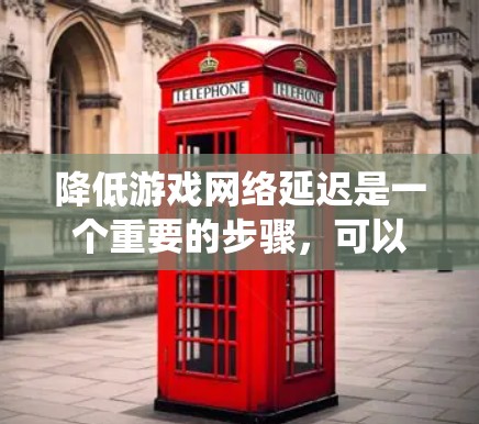 降低游戏网络延迟是一个重要的步骤，可以确保游戏流畅运行。以下是一个系统化的方法，帮助您降低网络延迟