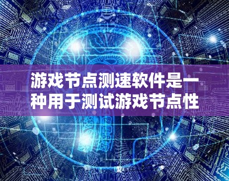 游戏节点测速软件是一种用于测试游戏节点性能的工具，帮助开发者优化游戏性能、避免卡顿和延迟。以下是一些常用的游戏节点测速软件及其特点