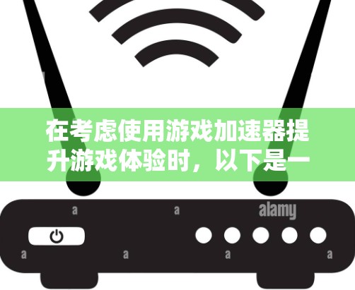 在考虑使用游戏加速器提升游戏体验时，以下是一个有条理的总结和建议