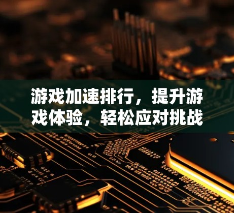 游戏加速排行，提升游戏体验，轻松应对挑战