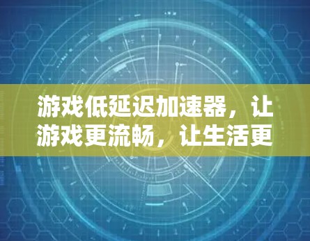 游戏低延迟加速器，让游戏更流畅，让生活更顺畅