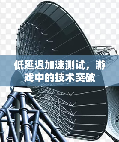 低延迟加速测试，游戏中的技术突破