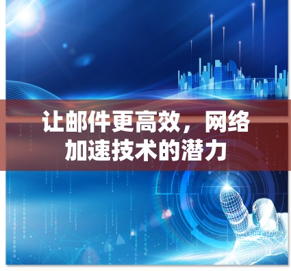 让邮件更高效，网络加速技术的潜力