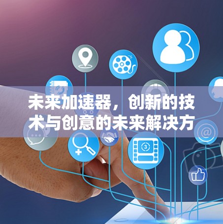 未来加速器，创新的技术与创意的未来解决方案