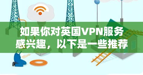 如果你对英国VPN服务感兴趣，以下是一些推荐的英国VPN平台，涵盖了不同类型的网络安全需求