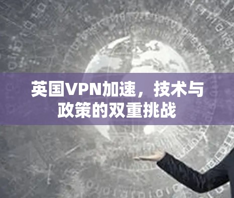 英国VPN加速，技术与政策的双重挑战