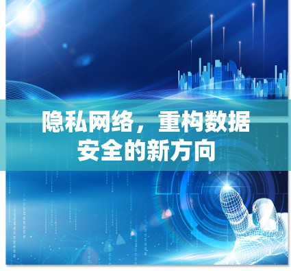 隐私网络，重构数据安全的新方向