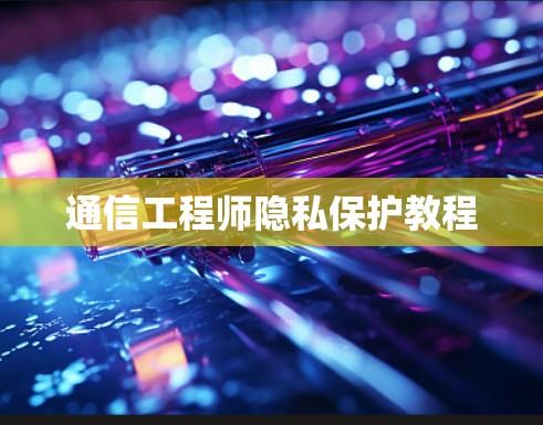 通信工程师隐私保护教程