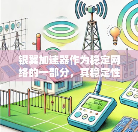 银翼加速器作为稳定网络的一部分，其稳定性和安全性受到用户关注。以下是银翼加速器在稳定网络中的关键点分析及改进建议