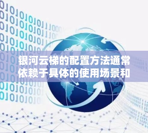 银河云梯的配置方法通常依赖于具体的使用场景和需求，包括以下方面