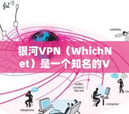 银河VPN（WhichNet）是一个知名的VPN服务，提供多种加密方式（如H2、H21、H221等）旨在为用户提供安全、流畅且易于使用的VPN体验。以下是对银河VPN的综合评测
