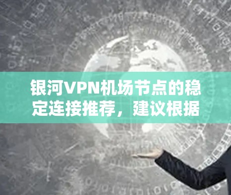 银河VPN机场节点的稳定连接推荐，建议根据以下步骤进行选择
