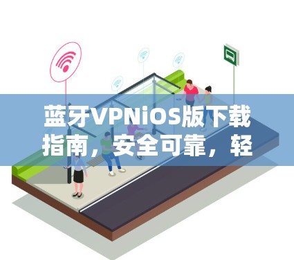 蓝牙VPNiOS版下载指南，安全可靠，轻松畅行
