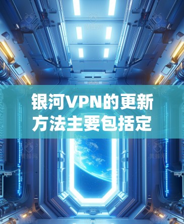 银河VPN的更新方法主要包括定期的软件升级、系统优化和应用更新,具体步骤如下 银河VPN的更新方法主要包括定期的软件升级、系统优化和应用更新,具体步骤如下
