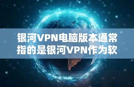 银河VPN电脑版本通常指的是银河VPN作为软件包的版本。银河VPN作为网络服务的一部分，可能会提供多种版本以适应不同用户的需求。以下是关于银河VPN电脑版本的一些关键信息