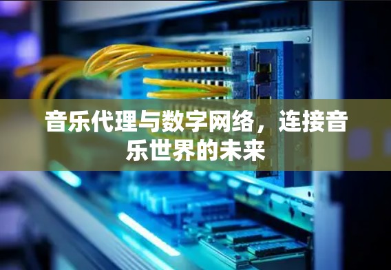 音乐代理与数字网络，连接音乐世界的未来