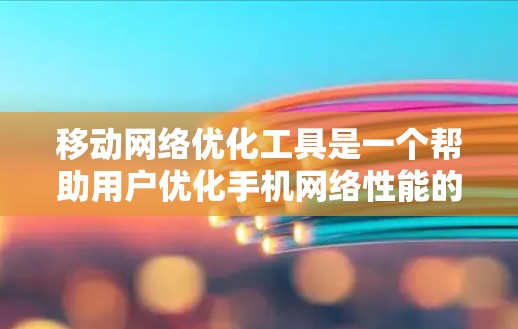 移动网络优化工具是一个帮助用户优化手机网络性能的工具，通常包括以下几种