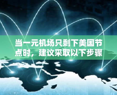 当一元机场只剩下美国节点时，建议采取以下步骤以确保顺利出行