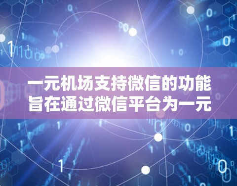一元机场支持微信的功能旨在通过微信平台为一元机场提供便捷的线上服务，帮助用户更高效地进行购票、退票等操作。以下是对这些功能的详细总结和解释