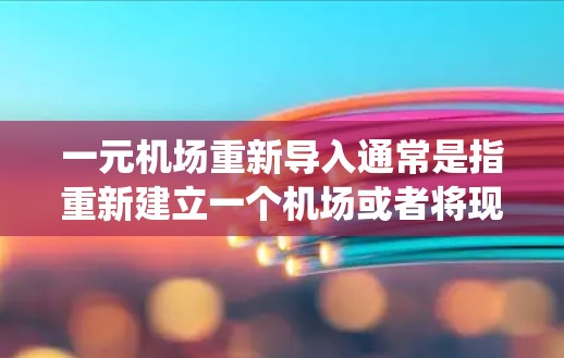 一元机场重新导入通常是指重新建立一个机场或者将现有的一元机场配置重新导入到一个新的机场的系统中。以下是一些可能的步骤和注意事项，帮助您进行重新导入