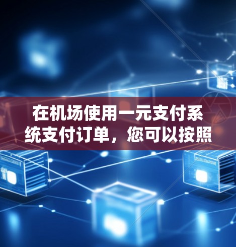在机场使用一元支付系统支付订单，您可以按照以下步骤操作