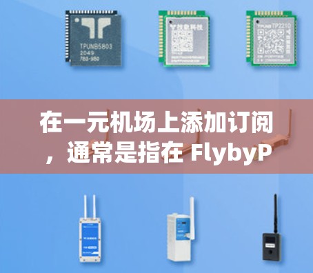 在一元机场上添加订阅，通常是指在 FlybyPass 网站（一元机场的官方应用平台）上购买或订阅航班信息服务。以下是一元机场如何添加订阅的步骤，适用于 FlybyPass 网站的用户