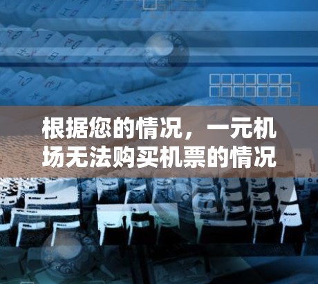 根据您的情况，一元机场无法购买机票的情况可能涉及多种原因。以下是一些建议，帮助您解决问题