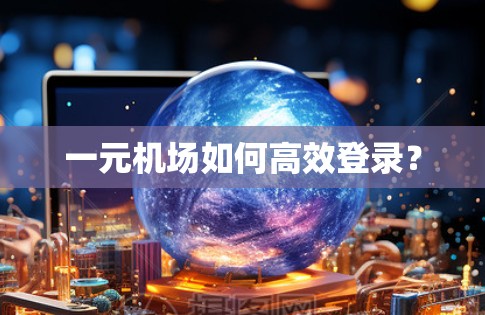 一元机场如何高效登录？