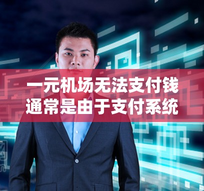 一元机场无法支付钱通常是由于支付系统有问题，输入错误，或者支付方式不对。以下是一些常见原因及解决方法