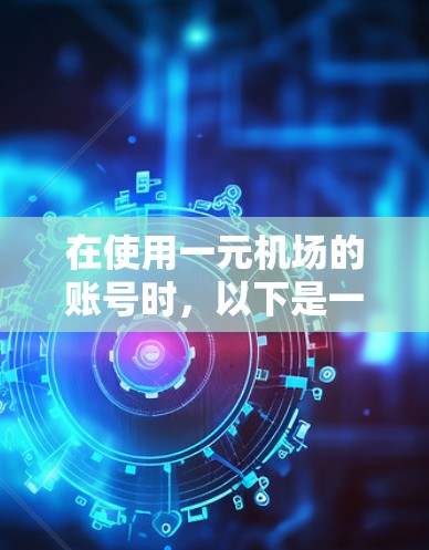 在使用一元机场的账号时，以下是一步步的操作指南