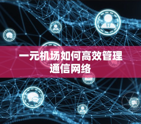 一元机场如何高效管理通信网络
