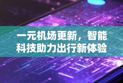 一元机场更新，智能科技助力出行新体验