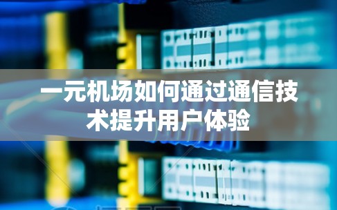 一元机场如何通过通信技术提升用户体验