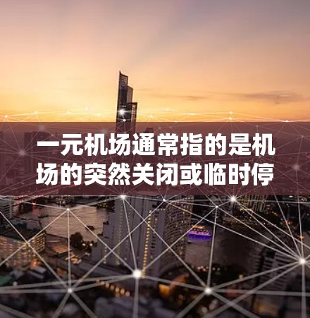 一元机场通常指的是机场的突然关闭或临时停机，这种情况可能会对机场的运营产生一定的影响。在关闭一元机场时，可能会有一些有限制措施，以确保机场的安全和秩序。这些有限制措施可能包括