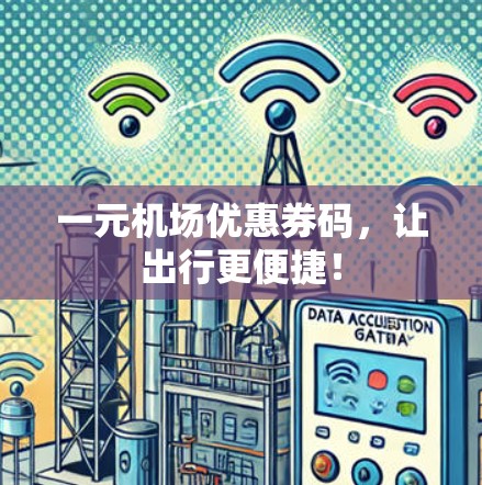 一元机场优惠券码，让出行更便捷！