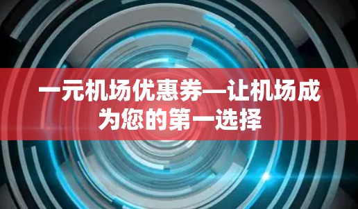 一元机场优惠券—让机场成为您的第一选择