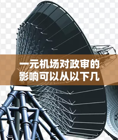 一元机场对政审的影响可以从以下几个方面进行分析