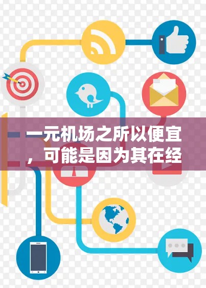 一元机场之所以便宜，可能是因为其在经济成本、交通便利性、用户体验以及市场策略等方面的优势。以下是详细的解释