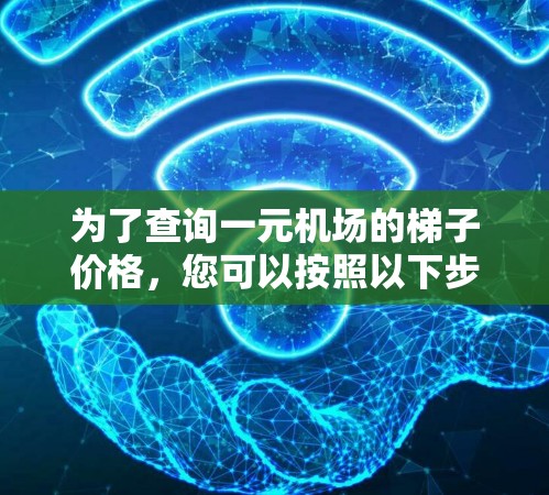 为了查询一元机场的梯子价格，您可以按照以下步骤进行