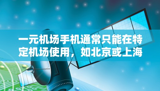 一元机场手机通常只能在特定机场使用，如北京或上海，且可能需要特定设置或插件适应不同的机场环境。以下是其可能遇到的限制和使用情况