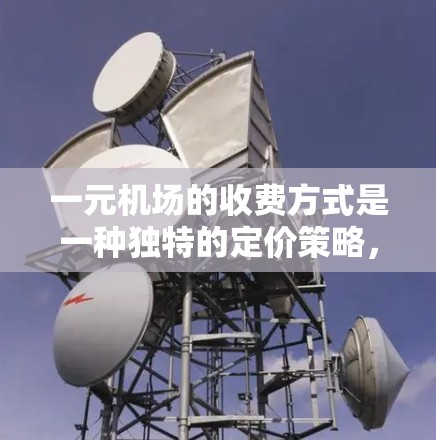 一元机场的收费方式是一种独特的定价策略，适用于票价为1元的航班。以下是关于这一收费方式的详细分析