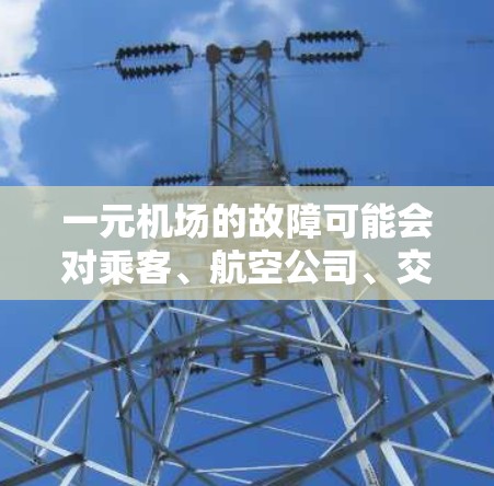 一元机场的故障可能会对乘客、航空公司、交通、交通中断、交通效率、社会经济发展等方面产生影响。以下是详细的分析