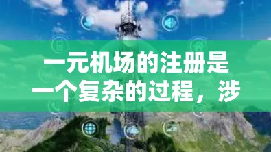 一元机场的注册是一个复杂的过程，涉及多个步骤。以下是一个详细的步骤指南，帮助您顺利完成注册