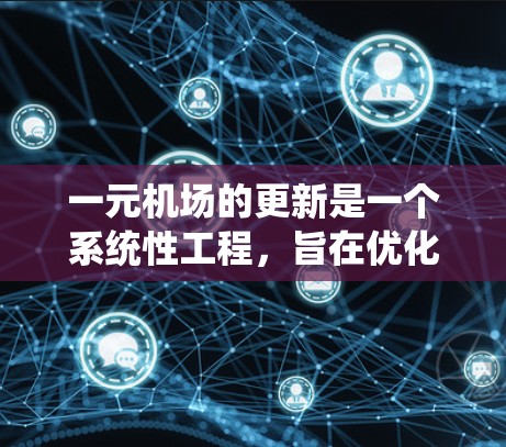 一元机场的更新是一个系统性工程，旨在优化其功能、提高效率和安全性。以下是逐步的更新流程
