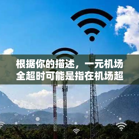 根据你的描述，一元机场全超时可能是指在机场超时的情况。机场通常会有规定的时间窗口，如果办理手续需要超过规定时间，可能会视为超时。以下是一些可能的情况和建议