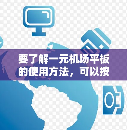 要了解一元机场平板的使用方法，可以按照以下步骤进行