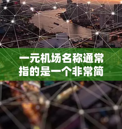 一元机场名称通常指的是一个非常简洁、独特的名字，可能与城市名称或某种特定格式相关。以下是一些可能的候选名字和含义