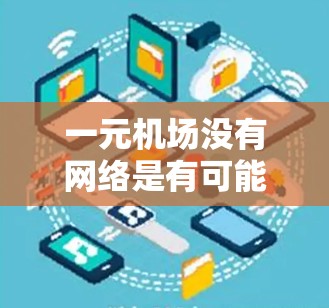 一元机场没有网络是有可能的，这通常是因为网络基础设施问题、地区网络覆盖不全或者网络被封锁。以下是一些可能的解决方法