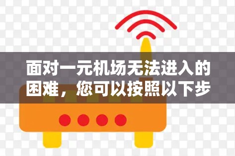 面对一元机场无法进入的困难，您可以按照以下步骤进行处理